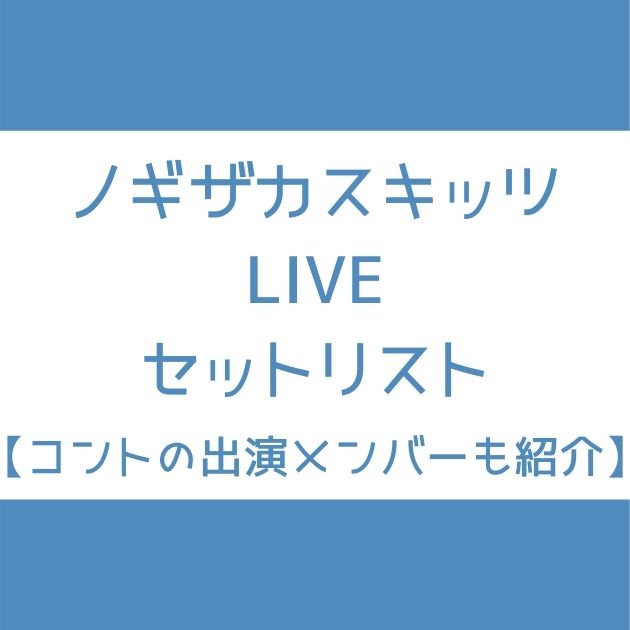 ノギザカスキッツliveのセトリまとめ コントの出演メンバーも紹介 Senu Blog