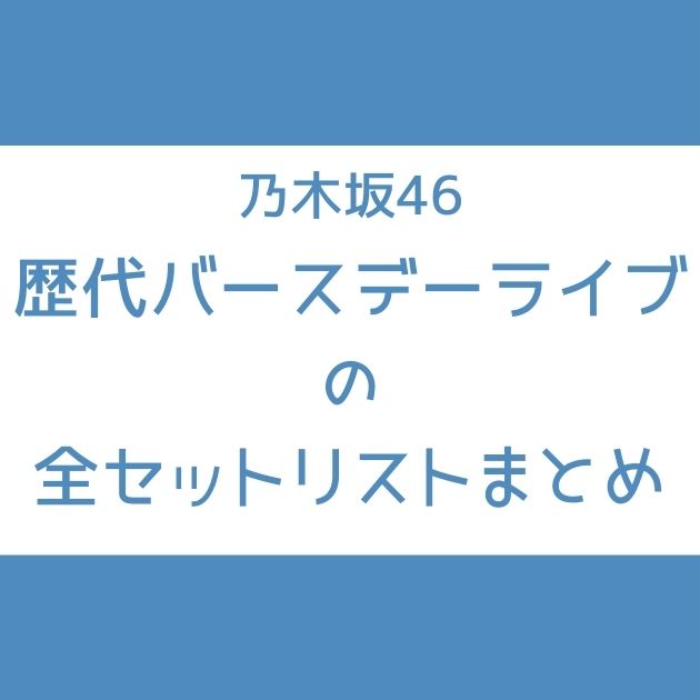 乃木坂46 歴代バスラの全セトリまとめ Birthday Live Setlist Senu Blog